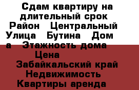 Сдам квартиру на длительный срок › Район ­ Центральный › Улица ­ Бутина › Дом ­ 46а › Этажность дома ­ 4 › Цена ­ 17 000 - Забайкальский край Недвижимость » Квартиры аренда   